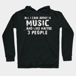 All I Care About Is Music And Like Maybe 3 People – Hoodie